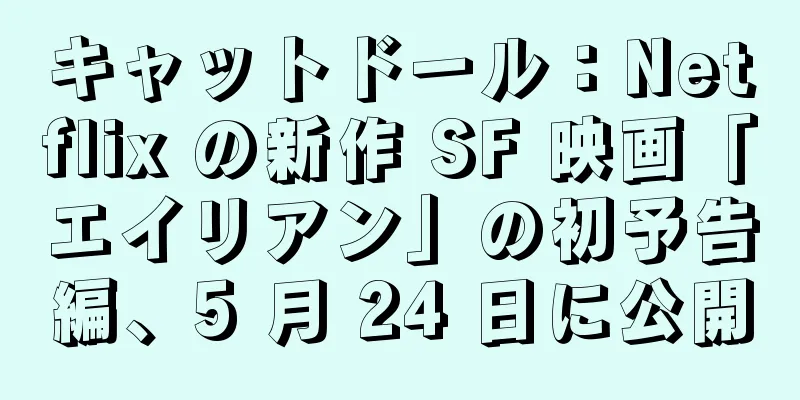 キャットドール：Netflix の新作 SF 映画「エイリアン」の初予告編、5 月 24 日に公開