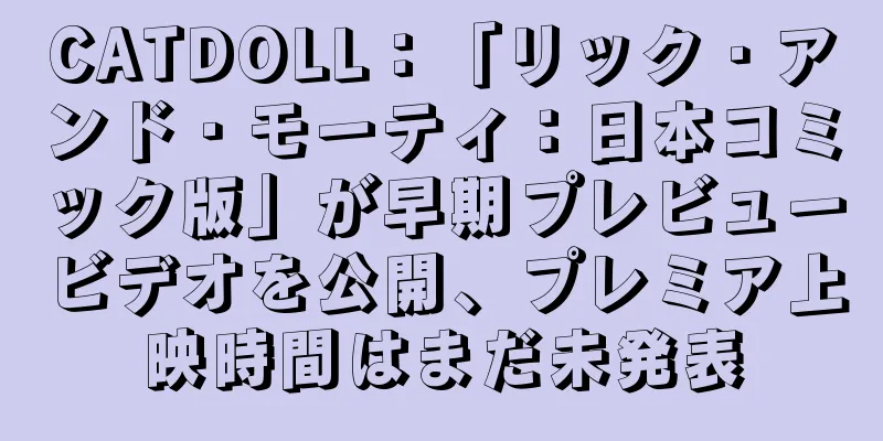 CATDOLL：「リック・アンド・モーティ：日本コミック版」が早期プレビュービデオを公開、プレミア上映時間はまだ未発表