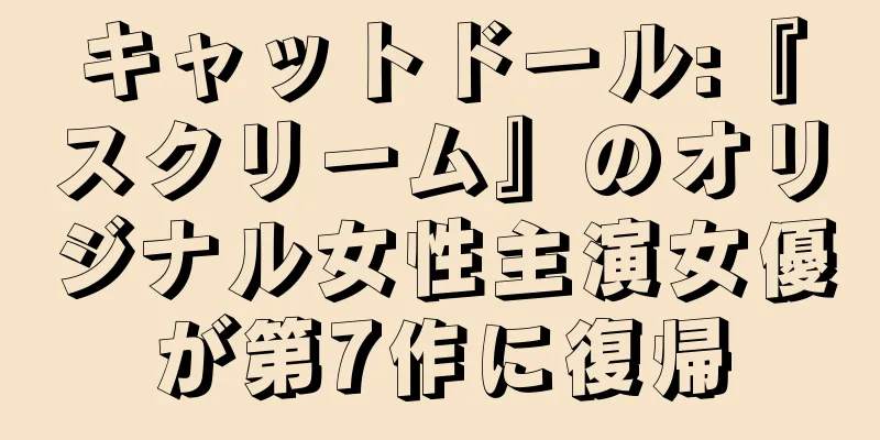 キャットドール:『スクリーム』のオリジナル女性主演女優が第7作に復帰