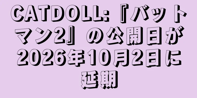 CATDOLL:『バットマン2』の公開日が2026年10月2日に延期