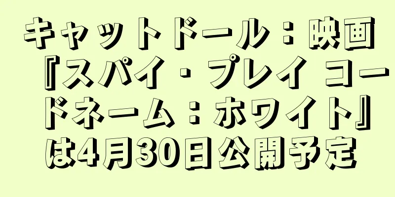 キャットドール：映画『スパイ・プレイ コードネーム：ホワイト』は4月30日公開予定
