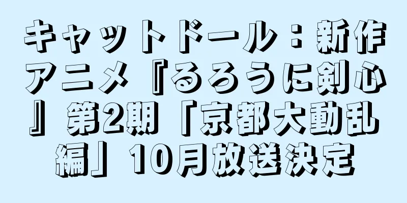 キャットドール：新作アニメ『るろうに剣心』第2期「京都大動乱編」10月放送決定