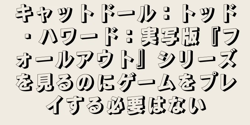 キャットドール：トッド・ハワード：実写版『フォールアウト』シリーズを見るのにゲームをプレイする必要はない