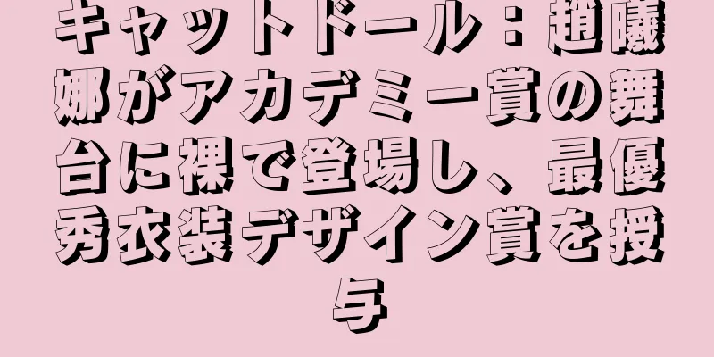 キャットドール：趙曦娜がアカデミー賞の舞台に裸で登場し、最優秀衣装デザイン賞を授与