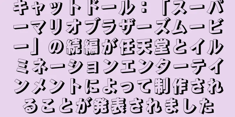 キャットドール：「スーパーマリオブラザーズムービー」の続編が任天堂とイルミネーションエンターテインメントによって制作されることが発表されました