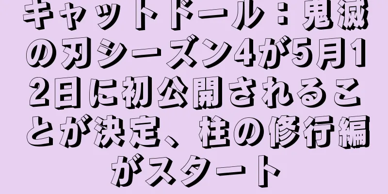 キャットドール：鬼滅の刃シーズン4が5月12日に初公開されることが決定、柱の修行編がスタート