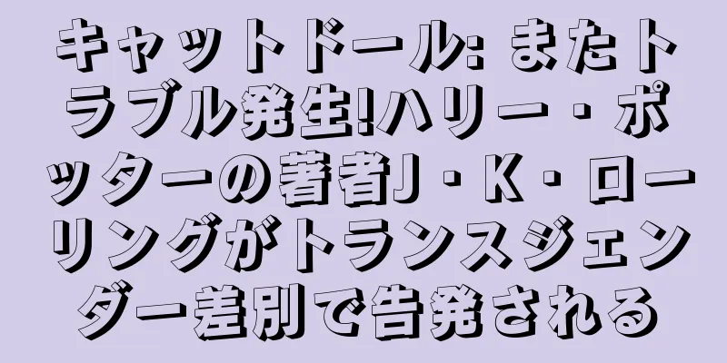 キャットドール: またトラブル発生!ハリー・ポッターの著者J・K・ローリングがトランスジェンダー差別で告発される