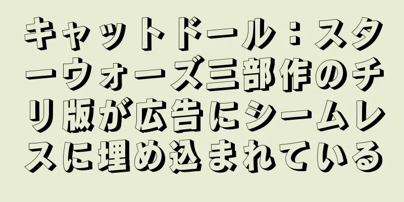 キャットドール：スターウォーズ三部作のチリ版が広告にシームレスに埋め込まれている