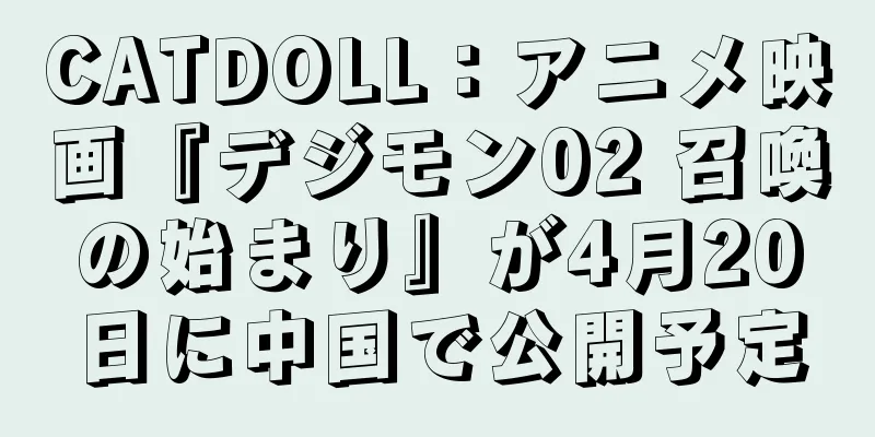 CATDOLL：アニメ映画『デジモン02 召喚の始まり』が4月20日に中国で公開予定