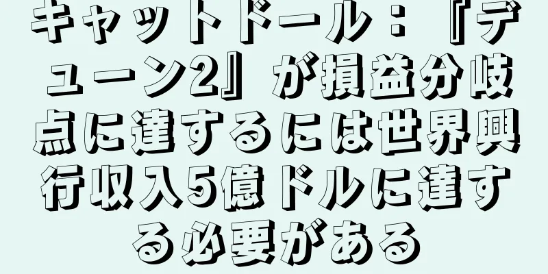 キャットドール：『デューン2』が損益分岐点に達するには世界興行収入5億ドルに達する必要がある