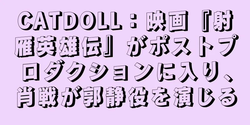 CATDOLL：映画『射雁英雄伝』がポストプロダクションに入り、肖戦が郭静役を演じる