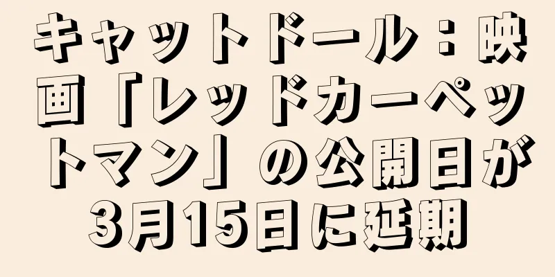 キャットドール：映画「レッドカーペットマン」の公開日が3月15日に延期
