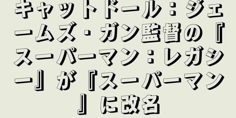 キャットドール：ジェームズ・ガン監督の『スーパーマン：レガシー』が『スーパーマン』に改名