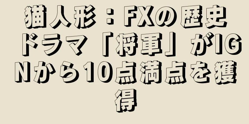 猫人形：FXの歴史ドラマ「将軍」がIGNから10点満点を獲得