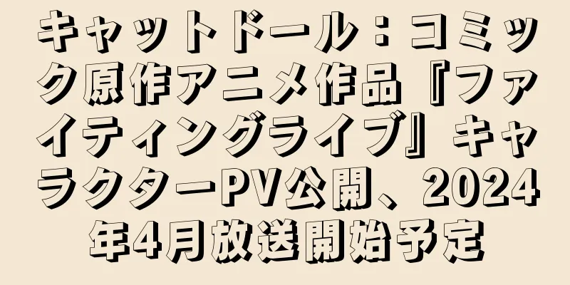 キャットドール：コミック原作アニメ作品『ファイティングライブ』キャラクターPV公開、2024年4月放送開始予定