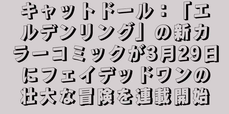 キャットドール：「エルデンリング」の新カラーコミックが3月29日にフェイデッドワンの壮大な冒険を連載開始