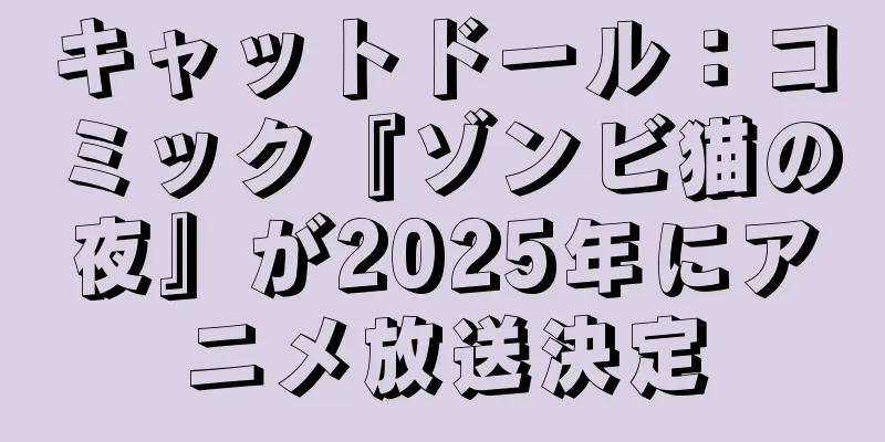 キャットドール：コミック『ゾンビ猫の夜』が2025年にアニメ放送決定