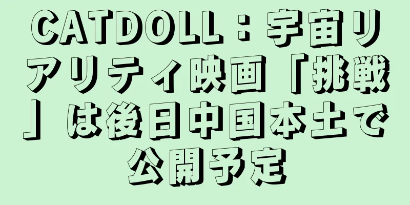 CATDOLL：宇宙リアリティ映画「挑戦」は後日中国本土で公開予定