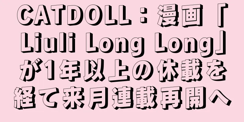 CATDOLL：漫画「Liuli Long Long」が1年以上の休載を経て来月連載再開へ