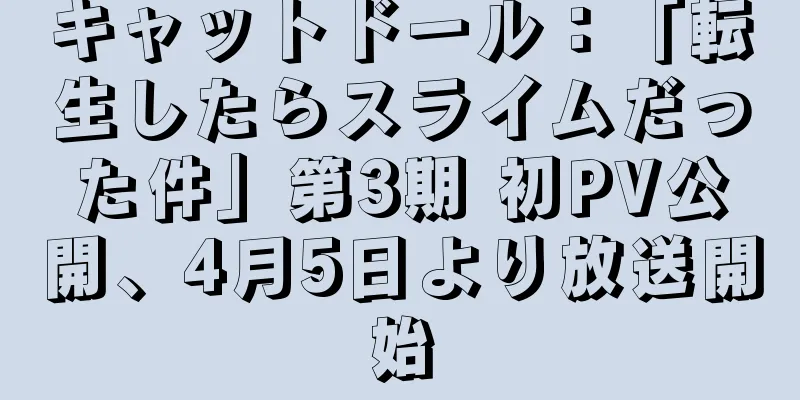 キャットドール：「転生したらスライムだった件」第3期 初PV公開、4月5日より放送開始