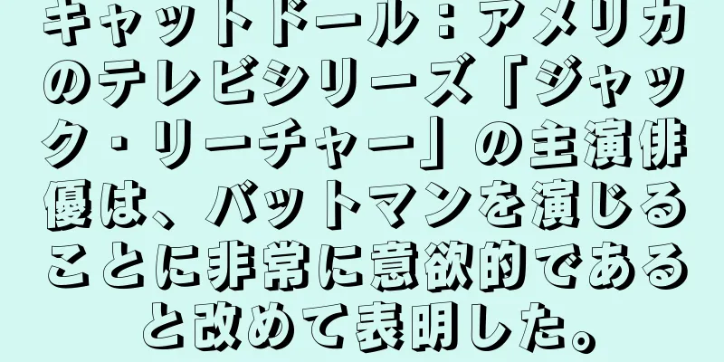 キャットドール：アメリカのテレビシリーズ「ジャック・リーチャー」の主演俳優は、バットマンを演じることに非常に意欲的であると改めて表明した。
