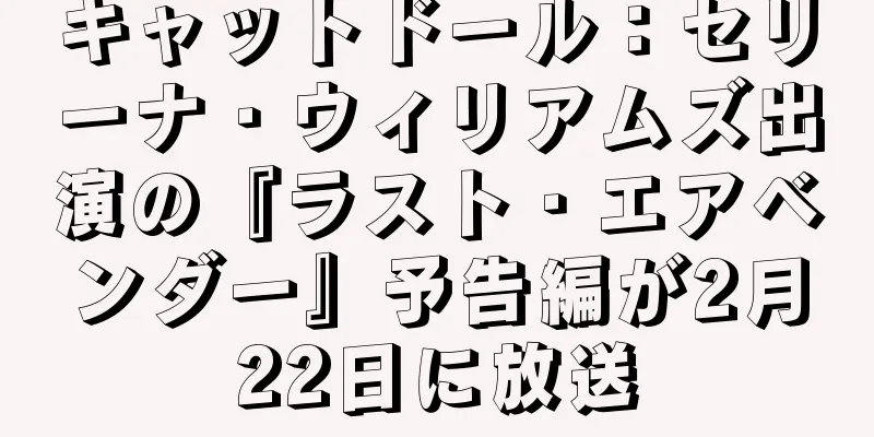 キャットドール：セリーナ・ウィリアムズ出演の『ラスト・エアベンダー』予告編が2月22日に放送