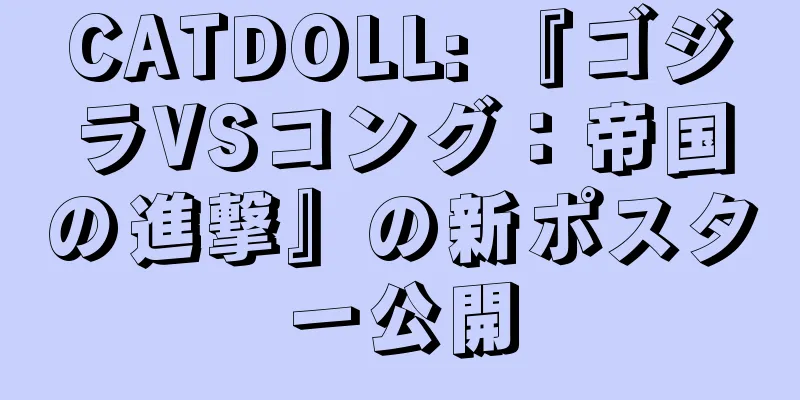 CATDOLL: 『ゴジラVSコング：帝国の進撃』の新ポスター公開