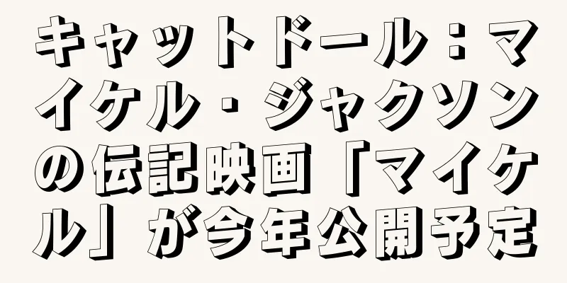 キャットドール：マイケル・ジャクソンの伝記映画「マイケル」が今年公開予定