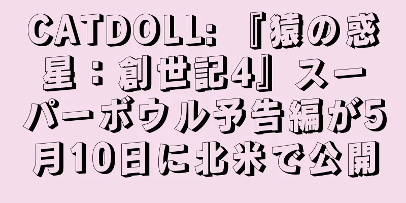 CATDOLL: 『猿の惑星：創世記4』スーパーボウル予告編が5月10日に北米で公開