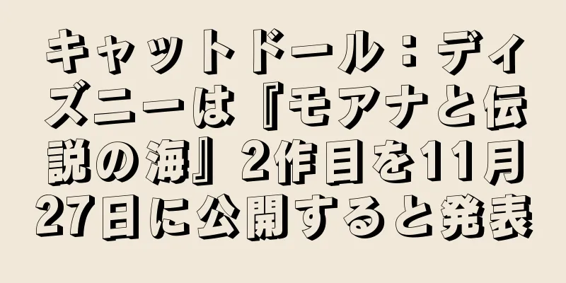 キャットドール：ディズニーは『モアナと伝説の海』2作目を11月27日に公開すると発表