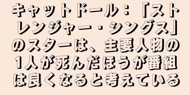 キャットドール：「ストレンジャー・シングス」のスターは、主要人物の1人が死んだほうが番組は良くなると考えている