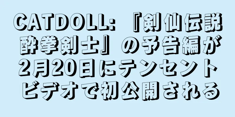 CATDOLL: 『剣仙伝説 酔拳剣士』の予告編が2月20日にテンセントビデオで初公開される