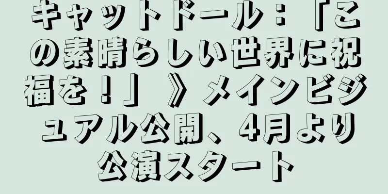 キャットドール：「この素晴らしい世界に祝福を！」 》メインビジュアル公開、4月より公演スタート
