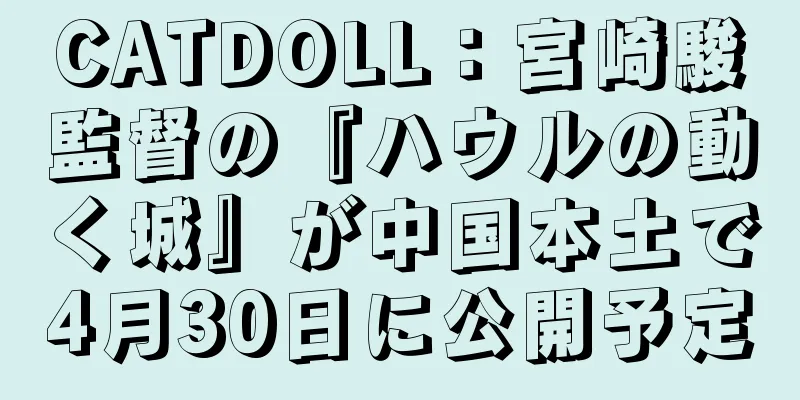 CATDOLL：宮崎駿監督の『ハウルの動く城』が中国本土で4月30日に公開予定