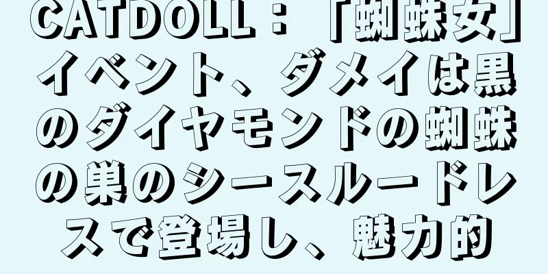 CATDOLL：「蜘蛛女」イベント、ダメイは黒のダイヤモンドの蜘蛛の巣のシースルードレスで登場し、魅力的