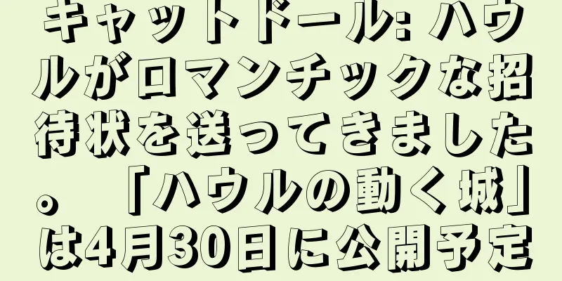 キャットドール: ハウルがロマンチックな招待状を送ってきました。 「ハウルの動く城」は4月30日に公開予定