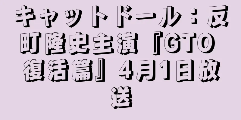 キャットドール：反町隆史主演『GTO 復活篇』4月1日放送