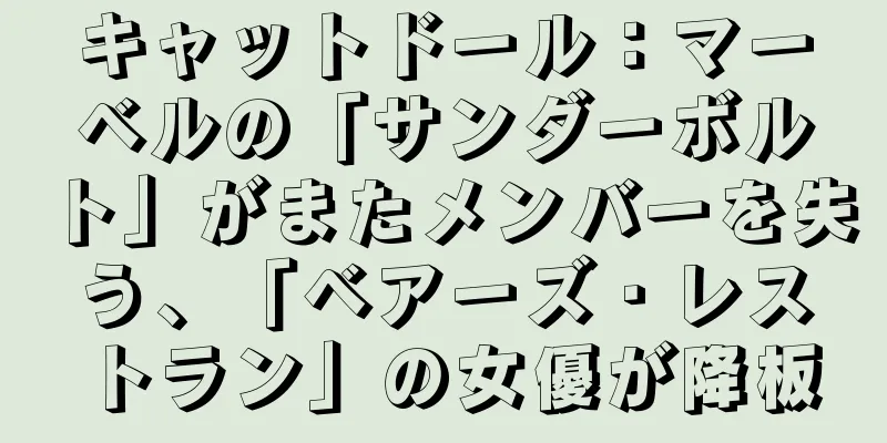 キャットドール：マーベルの「サンダーボルト」がまたメンバーを失う、「ベアーズ・レストラン」の女優が降板