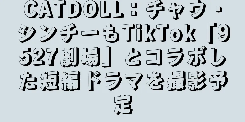 CATDOLL：チャウ・シンチーもTikTok「9527劇場」とコラボした短編ドラマを撮影予定