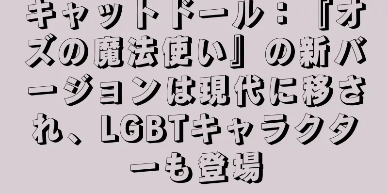 キャットドール：『オズの魔法使い』の新バージョンは現代に移され、LGBTキャラクターも登場