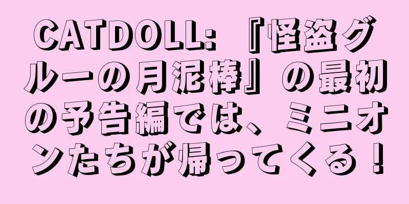 CATDOLL: 『怪盗グルーの月泥棒』の最初の予告編では、ミニオンたちが帰ってくる！