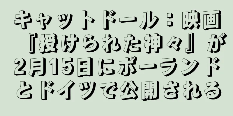 キャットドール：映画『授けられた神々』が2月15日にポーランドとドイツで公開される