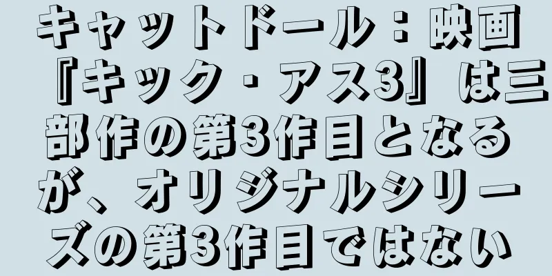 キャットドール：映画『キック・アス3』は三部作の第3作目となるが、オリジナルシリーズの第3作目ではない