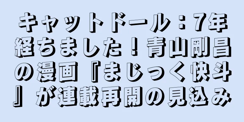 キャットドール：7年経ちました！青山剛昌の漫画『まじっく快斗』が連載再開の見込み