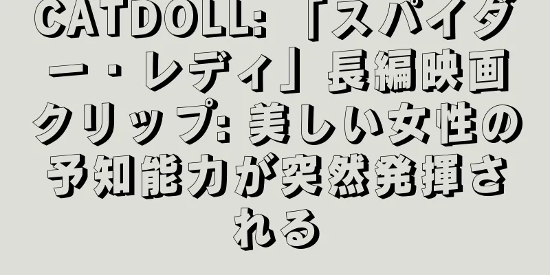 CATDOLL: 「スパイダー・レディ」長編映画クリップ: 美しい女性の予知能力が突然発揮される
