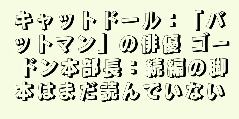 キャットドール：「バットマン」の俳優 ゴードン本部長：続編の脚本はまだ読んでいない