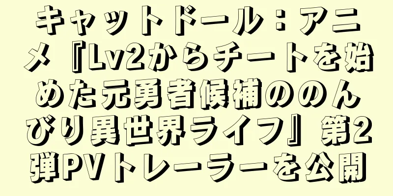キャットドール：アニメ『Lv2からチートを始めた元勇者候補ののんびり異世界ライフ』第2弾PVトレーラーを公開