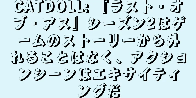 CATDOLL: 『ラスト・オブ・アス』シーズン2はゲームのストーリーから外れることはなく、アクションシーンはエキサイティングだ