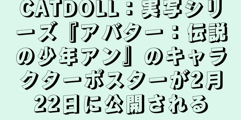 CATDOLL：実写シリーズ『アバター：伝説の少年アン』のキャラクターポスターが2月22日に公開される