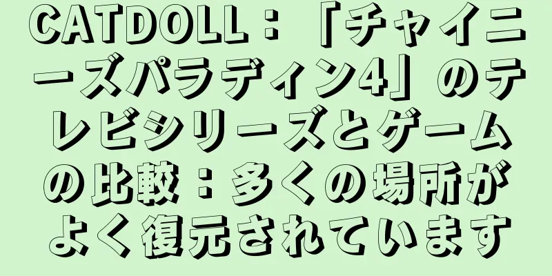 CATDOLL：「チャイニーズパラディン4」のテレビシリーズとゲームの比較：多くの場所がよく復元されています